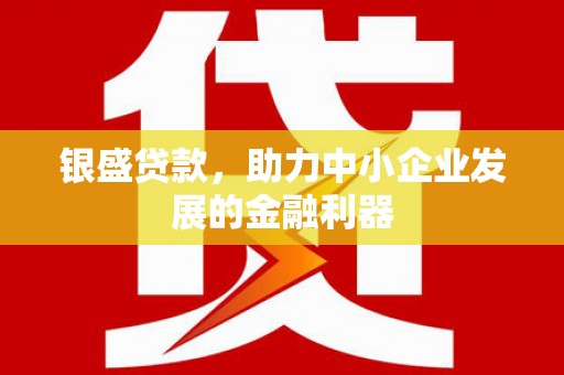 滦南银盛贷款，助力中小企业发展的金融利器