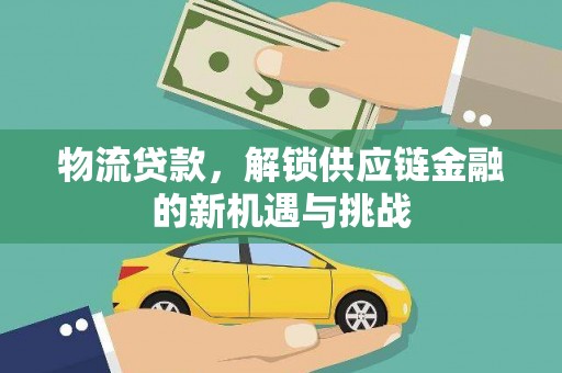 滦南物流贷款，解锁供应链金融的新机遇与挑战
