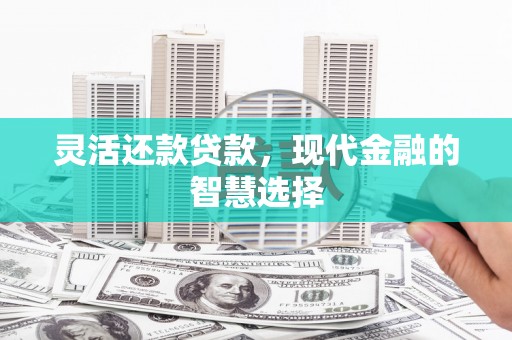 滦南灵活还款贷款，现代金融的智慧选择