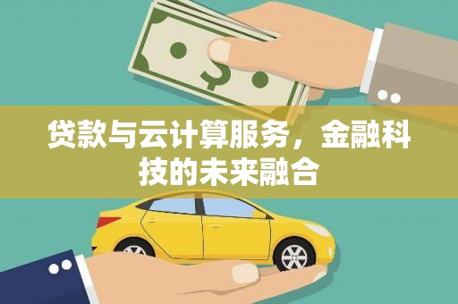 滦南贷款与云计算服务，金融科技的未来融合