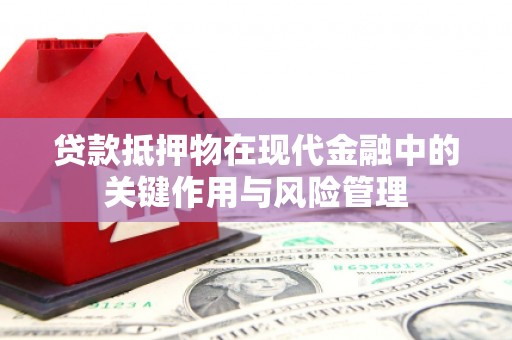 滦南贷款抵押物在现代金融中的关键作用与风险管理