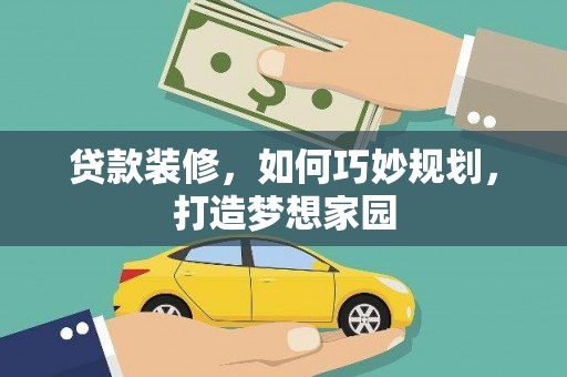 滦南贷款装修，如何巧妙规划，打造梦想家园