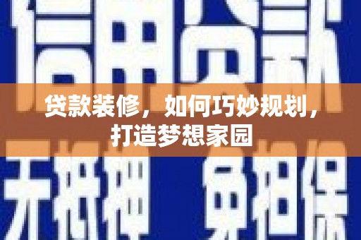 滦南贷款装修，如何巧妙规划，打造梦想家园