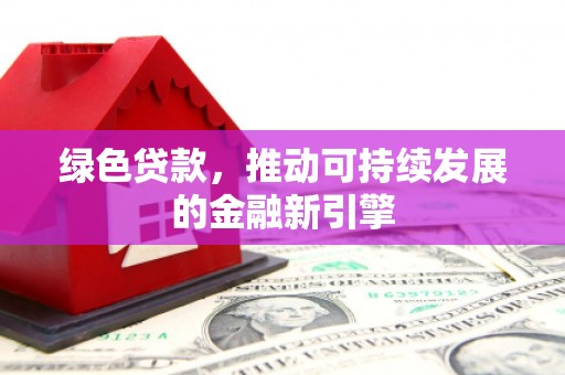 滦南绿色贷款，推动可持续发展的金融新引擎