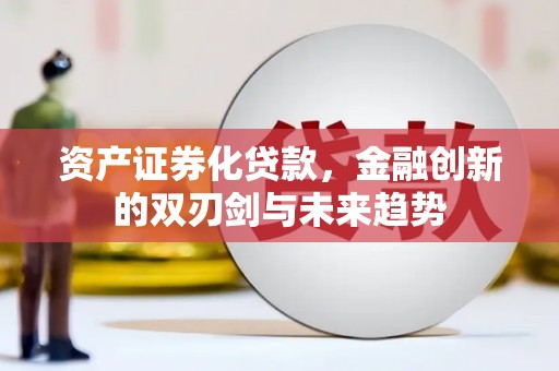 滦南资产证券化贷款，金融创新的双刃剑与未来趋势