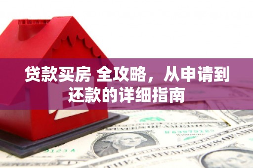 滦南贷款买房 全攻略，从申请到还款的详细指南