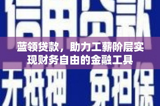 滦南蓝领贷款，助力工薪阶层实现财务自由的金融工具