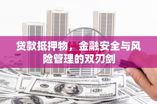 滦南贷款抵押物，金融安全与风险管理的双刃剑