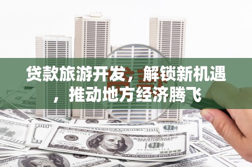 滦南贷款旅游开发，解锁新机遇，推动地方经济腾飞