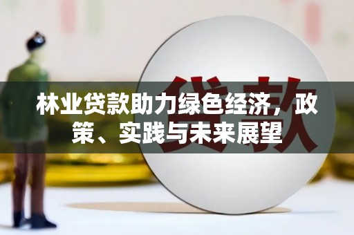 滦南林业贷款助力绿色经济，政策、实践与未来展望