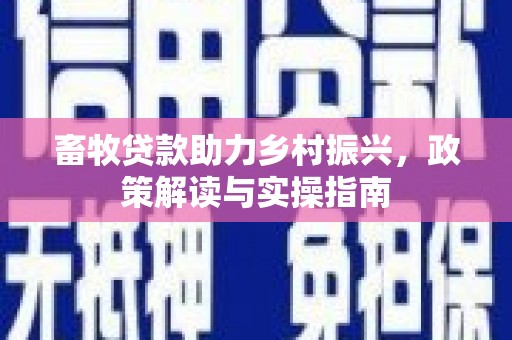 滦南畜牧贷款助力乡村振兴，政策解读与实操指南