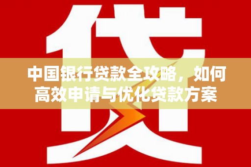 滦南中国银行贷款全攻略，如何高效申请与优化贷款方案