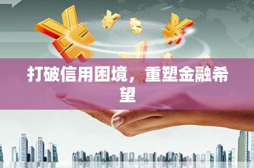 滦南打破信用困境，重塑金融希望