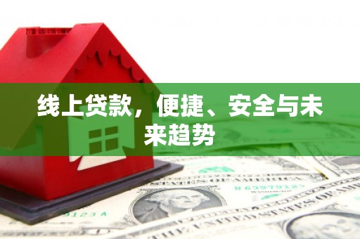 滦南线上贷款，便捷、安全与未来趋势