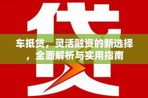 滦南车抵贷，灵活融资的新选择，全面解析与实用指南