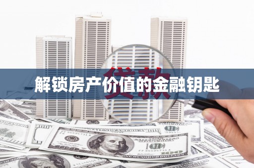 滦南解锁房产价值的金融钥匙