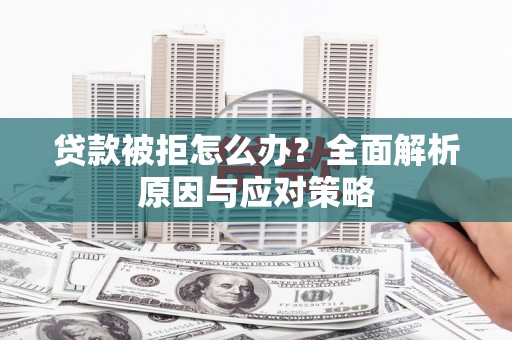 滦南贷款被拒怎么办？全面解析原因与应对策略