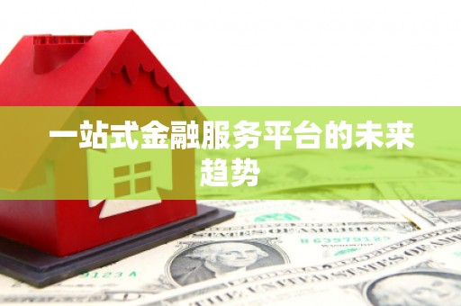 滦南一站式金融服务平台的未来趋势