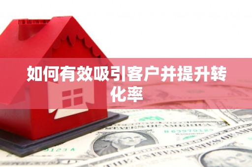滦南如何有效吸引客户并提升转化率