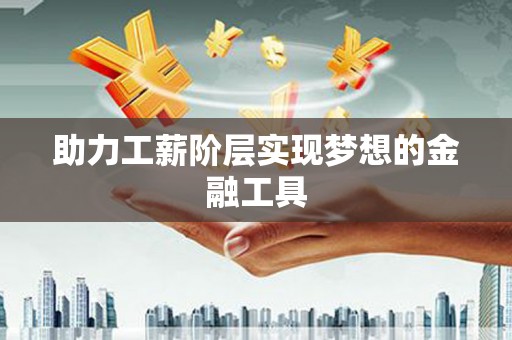 滦南助力工薪阶层实现梦想的金融工具