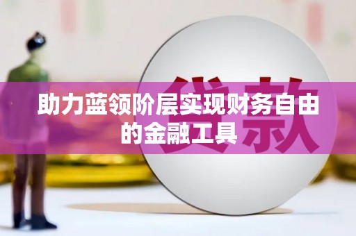 滦南助力蓝领阶层实现财务自由的金融工具
