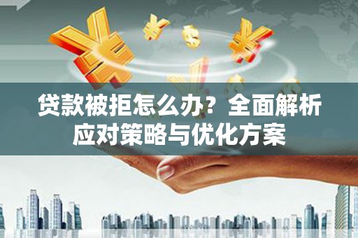 滦南贷款被拒怎么办？全面解析应对策略与优化方案