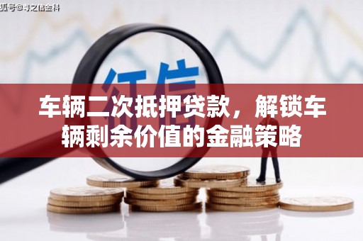 滦南车辆二次抵押贷款，解锁车辆剩余价值的金融策略