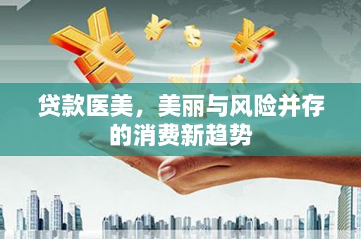 滦南贷款医美，美丽与风险并存的消费新趋势