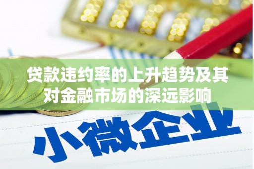 滦南贷款违约率的上升趋势及其对金融市场的深远影响