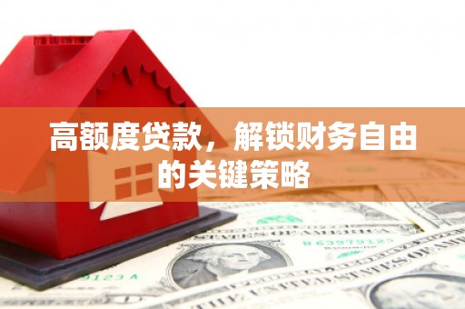 滦南高额度贷款，解锁财务自由的关键策略